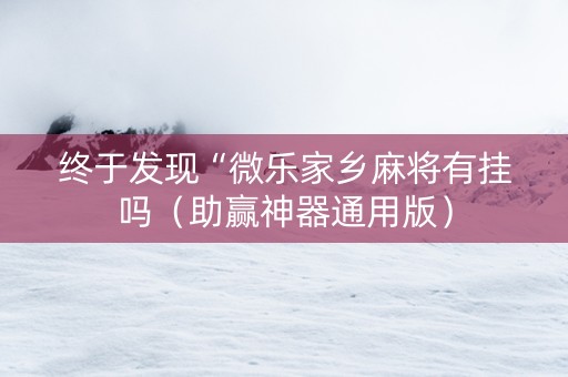 终于发现“微乐家乡麻将有挂吗（助赢神器通用版）