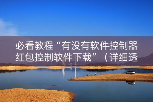 必看教程“有没有软件控制器红包控制软件下载”（详细透视教程）-哔哩哔哩