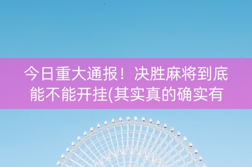 今日重大通报！决胜麻将到底能不能开挂(其实真的确实有挂)