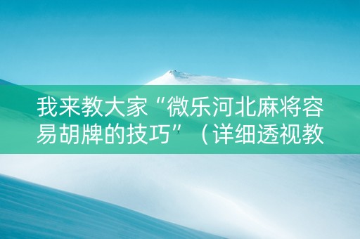 我来教大家“微乐河北麻将容易胡牌的技巧”（详细透视教程）-哔哩哔哩