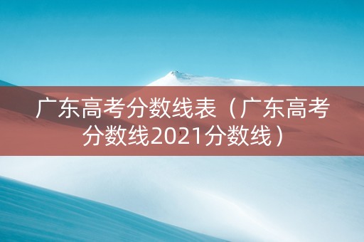 广东高考分数线表（广东高考分数线2021分数线）