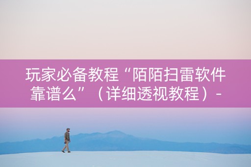 玩家必备教程“陌陌扫雷软件靠谱么”（详细透视教程）-哔哩哔哩