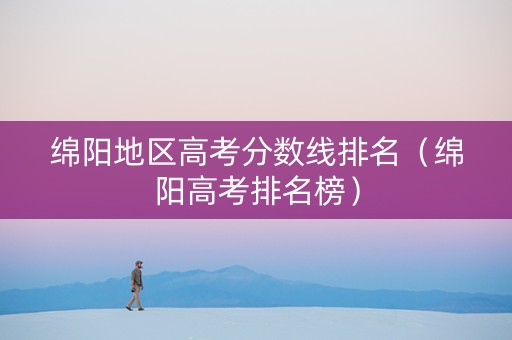 绵阳地区高考分数线排名（绵阳高考排名榜）