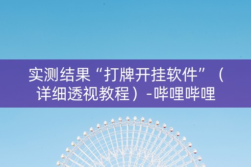 实测结果“打牌开挂软件”（详细透视教程）-哔哩哔哩