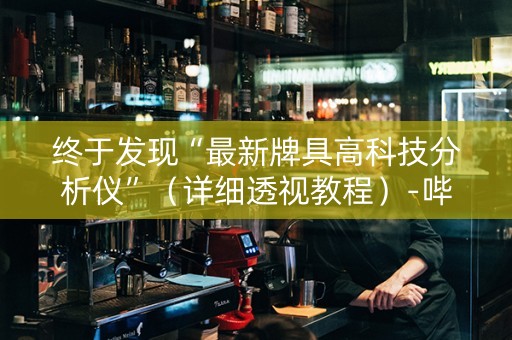 终于发现“最新牌具高科技分析仪”（详细透视教程）-哔哩哔哩