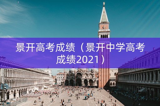 景开高考成绩（景开中学高考成绩2021）
