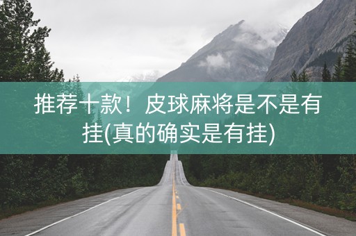 推荐十款！皮球麻将是不是有挂(真的确实是有挂)