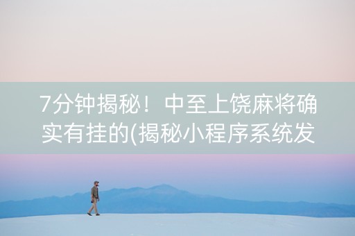 7分钟揭秘！中至上饶麻将确实有挂的(揭秘小程序系统发好牌)