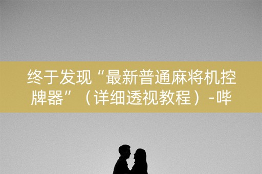 终于发现“最新普通麻将机控牌器”（详细透视教程）-哔哩哔哩