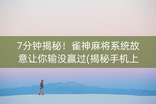 7分钟揭秘！雀神麻将系统故意让你输没赢过(揭秘手机上专用神器下载)