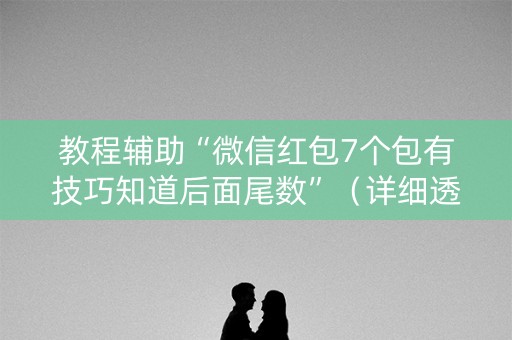 教程辅助“微信红包7个包有技巧知道后面尾数”（详细透视教程）-哔哩哔哩