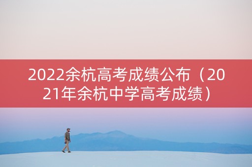 2022余杭高考成绩公布（2021年余杭中学高考成绩）