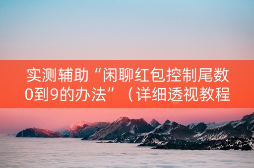 实测辅助“闲聊红包控制尾数0到9的办法”（详细透视教程）-哔哩哔哩