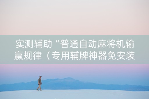 实测辅助“普通自动麻将机输赢规律（专用辅牌神器免安装）