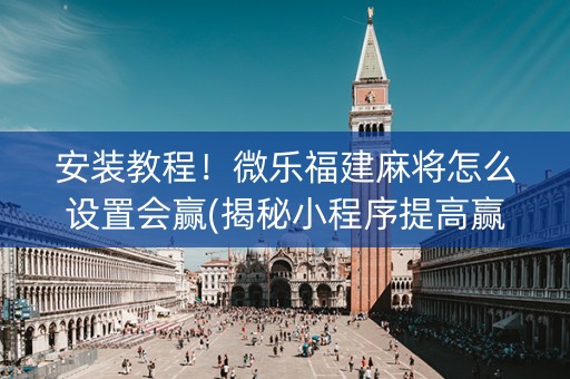 安装教程！微乐福建麻将怎么设置会赢(揭秘小程序提高赢的概率)