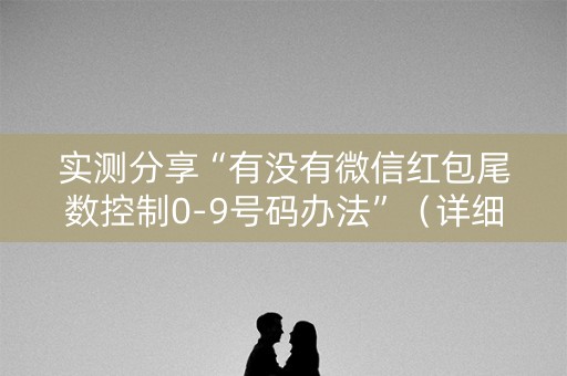 实测分享“有没有微信红包尾数控制0-9号码办法”（详细透视教程）-哔哩哔哩