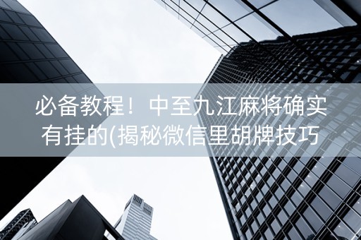 必备教程！中至九江麻将确实有挂的(揭秘微信里胡牌技巧)