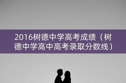 2016树德中学高考成绩（树德中学高中高考录取分数线）