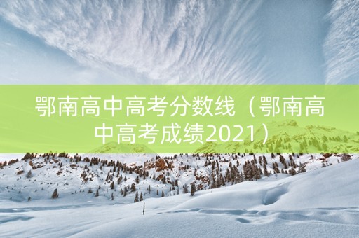 鄂南高中高考分数线（鄂南高中高考成绩2021）