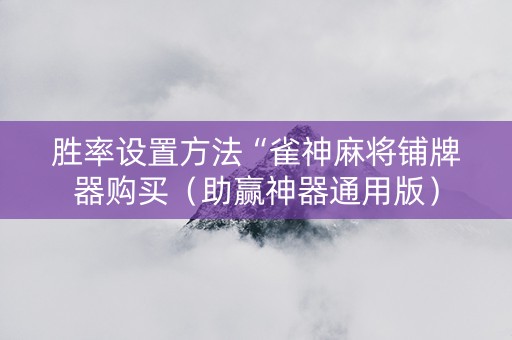 胜率设置方法“雀神麻将铺牌器购买（助赢神器通用版）