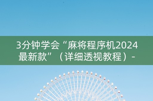3分钟学会“麻将程序机2024最新款”（详细透视教程）-哔哩哔哩
