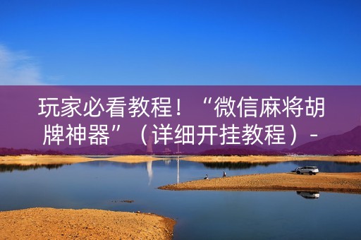 玩家必看教程！“微信麻将胡牌神器”（详细开挂教程）-哔哩哔哩