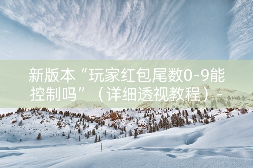 新版本“玩家红包尾数0-9能控制吗”（详细透视教程）-哔哩哔哩