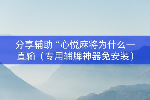 分享辅助“心悦麻将为什么一直输（专用辅牌神器免安装）