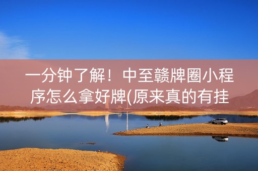 一分钟了解！中至赣牌圈小程序怎么拿好牌(原来真的有挂)