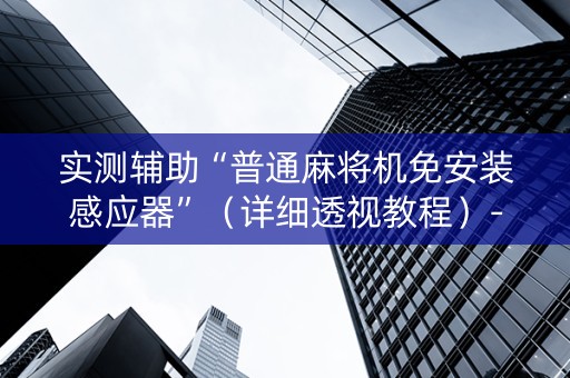 实测辅助“普通麻将机免安装感应器”（详细透视教程）-哔哩哔哩