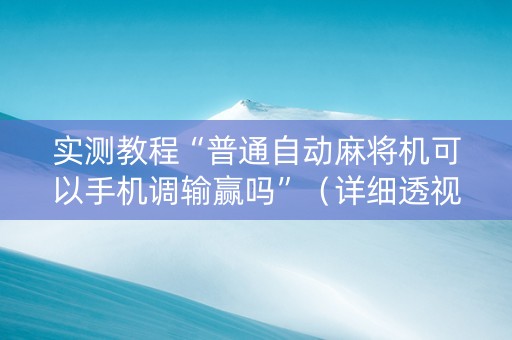 实测教程“普通自动麻将机可以手机调输赢吗”（详细透视教程）-哔哩哔哩