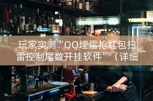 玩家实测“QQ埋雷抢红包扫雷控制尾数开挂软件”（详细透视教程）-哔哩哔哩