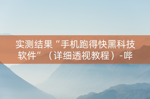 实测结果“手机跑得快黑科技软件”（详细透视教程）-哔哩哔哩