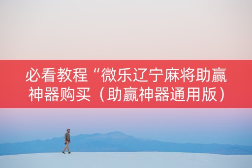 必看教程“微乐辽宁麻将助赢神器购买（助赢神器通用版）
