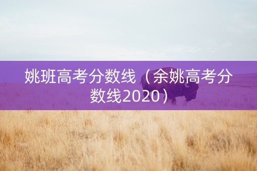 姚班高考分数线（余姚高考分数线2020）