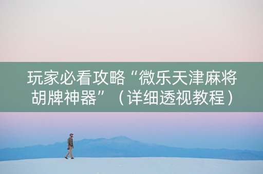 玩家必看攻略“微乐天津麻将胡牌神器”（详细透视教程）-哔哩哔哩