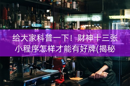 给大家科普一下！财神十三张小程序怎样才能有好牌(揭秘微信里如何让牌变好)