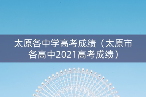 太原各中学高考成绩（太原市各高中2021高考成绩）