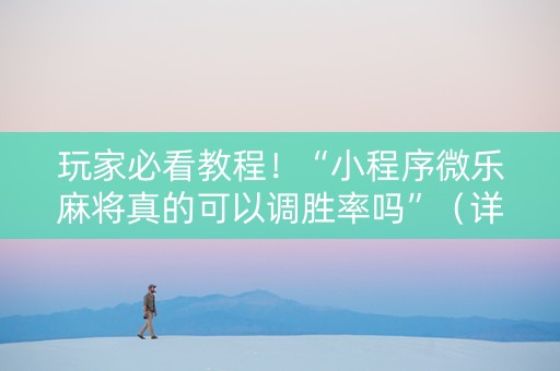 玩家必看教程！“小程序微乐麻将真的可以调胜率吗”（详细辅助教程）-哔哩哔哩