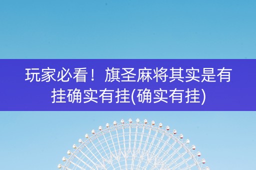 玩家必看！旗圣麻将其实是有挂确实有挂(确实有挂)
