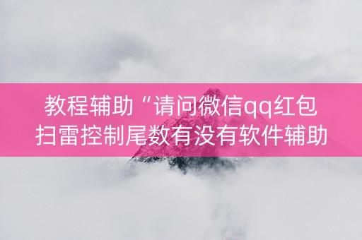 教程辅助“请问微信qq红包扫雷控制尾数有没有软件辅助开挂”（详细透视教程）-哔哩哔哩