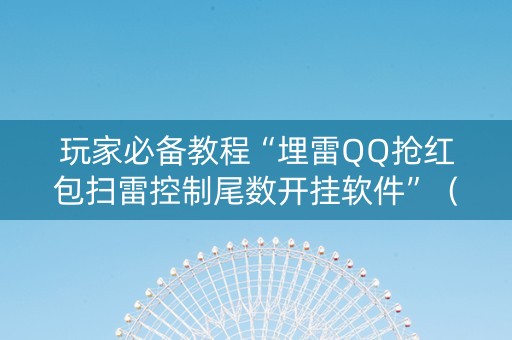 玩家必备教程“埋雷QQ抢红包扫雷控制尾数开挂软件”（详细透视教程）-哔哩哔哩