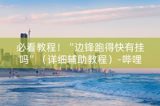 必看教程！“边锋跑得快有挂吗”（详细辅助教程）-哔哩哔哩