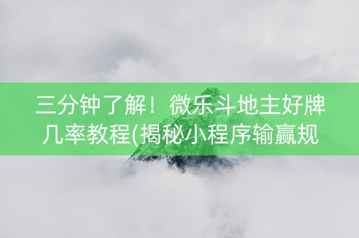 三分钟了解！微乐斗地主好牌几率教程(揭秘小程序输赢规律)