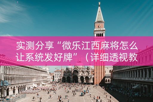 实测分享“微乐江西麻将怎么让系统发好牌”（详细透视教程）-哔哩哔哩