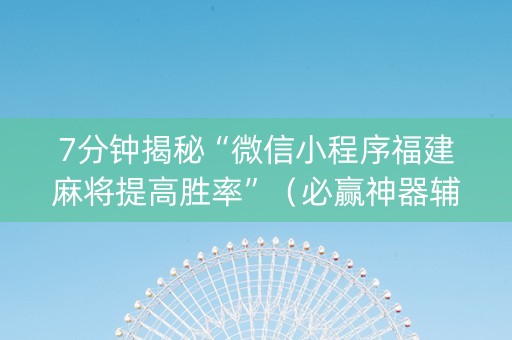 7分钟揭秘“微信小程序福建麻将提高胜率”（必赢神器辅助器)
