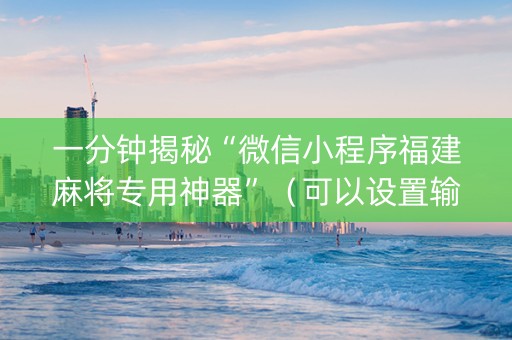 一分钟揭秘“微信小程序福建麻将专用神器”（可以设置输赢吗)