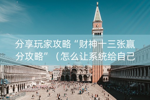分享玩家攻略“财神十三张赢分攻略”（怎么让系统给自己好牌)