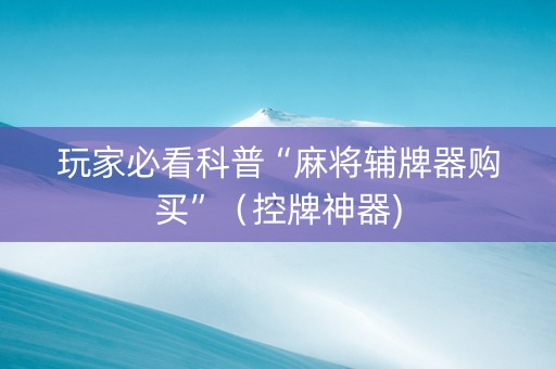 玩家必看科普“麻将辅牌器购买”（控牌神器)