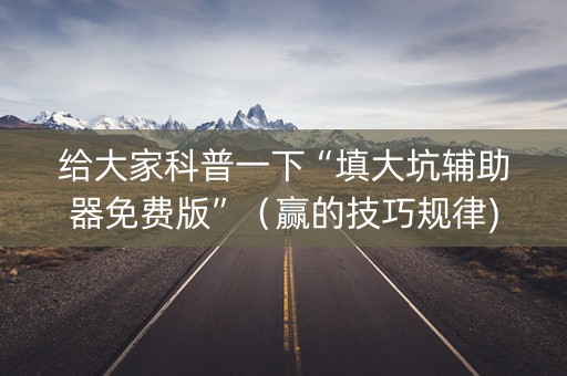 给大家科普一下“填大坑辅助器免费版”（赢的技巧规律)